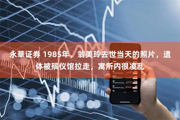 永華证券 1985年，翁美玲去世当天的照片，遗体被殡仪馆拉走，寓所内很凌乱