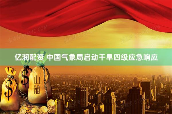 亿润配资 中国气象局启动干旱四级应急响应