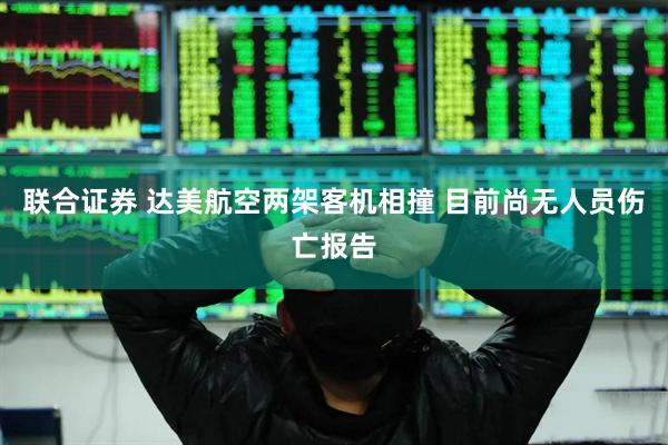 联合证券 达美航空两架客机相撞 目前尚无人员伤亡报告