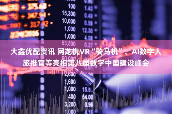 大鑫优配资讯 网龙携VR“骑马机”、AI数字人旅推官等亮相第八届数字中国建设峰会